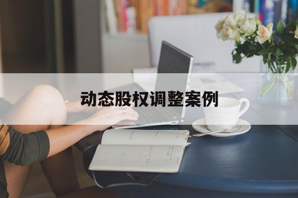 动态股权调整案例(股权动态调整机制和退出机制)平顶山市