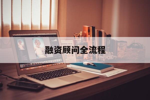 融资顾问全流程(融资顾问工作怎么样)平顶山市 融资顾问全流程(融资顾问工作怎么样)平顶山市